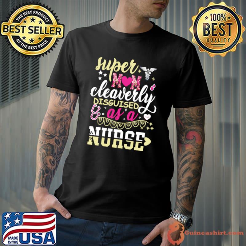 Super Mom Cleaverly Disguised as a Nurse T-shirt T-Shirt Unisex
