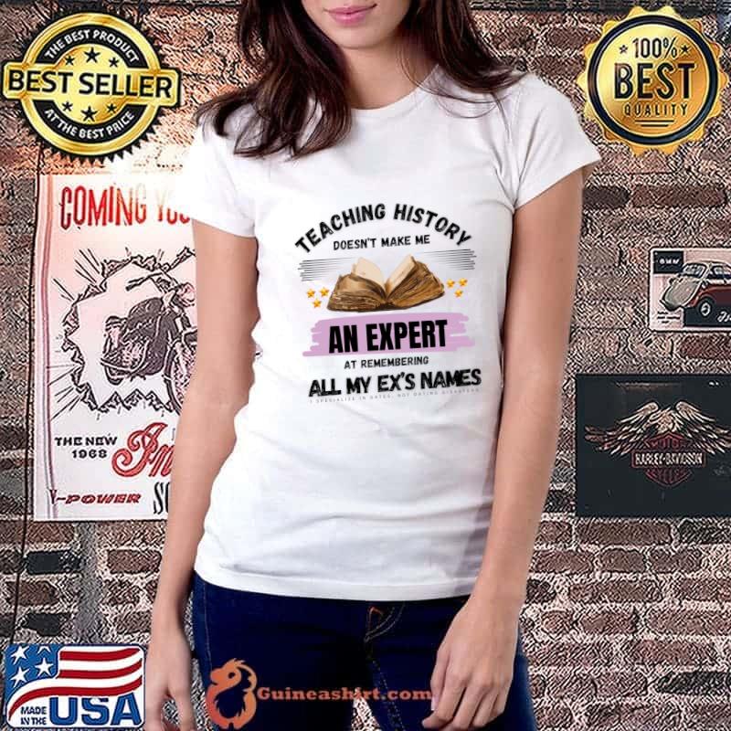 Teaching History Doesn't Make Me An Expert All My Ex's Names Book Disasters T-Shirt