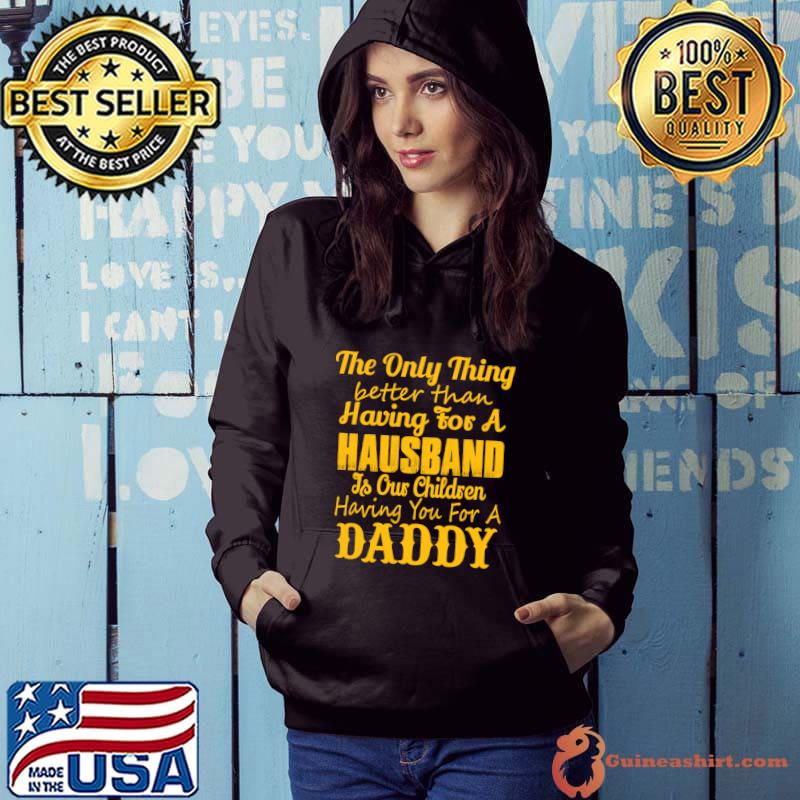The only thing better than having for a hauband is our children having you daddy T-Shirt Hoodie