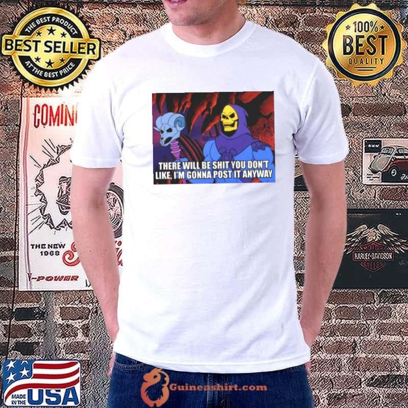 There Will Be Shit You Dont Like Im Gonna Post It Anyway shirt