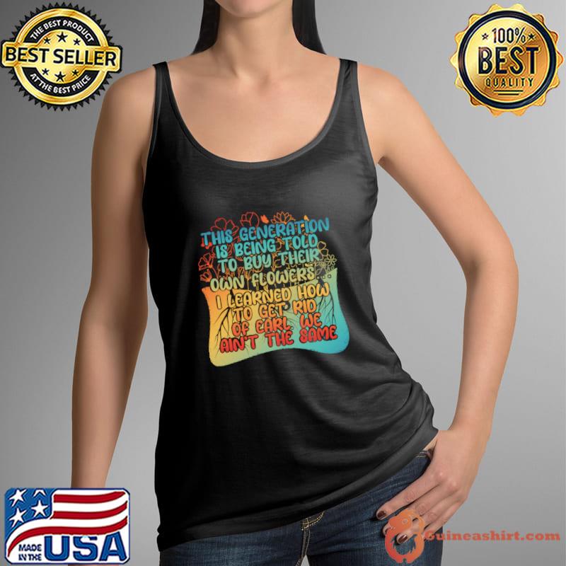 This Generation Is Being Told To Buy Their Own Flowers Learned How Get Rid T-Shirt