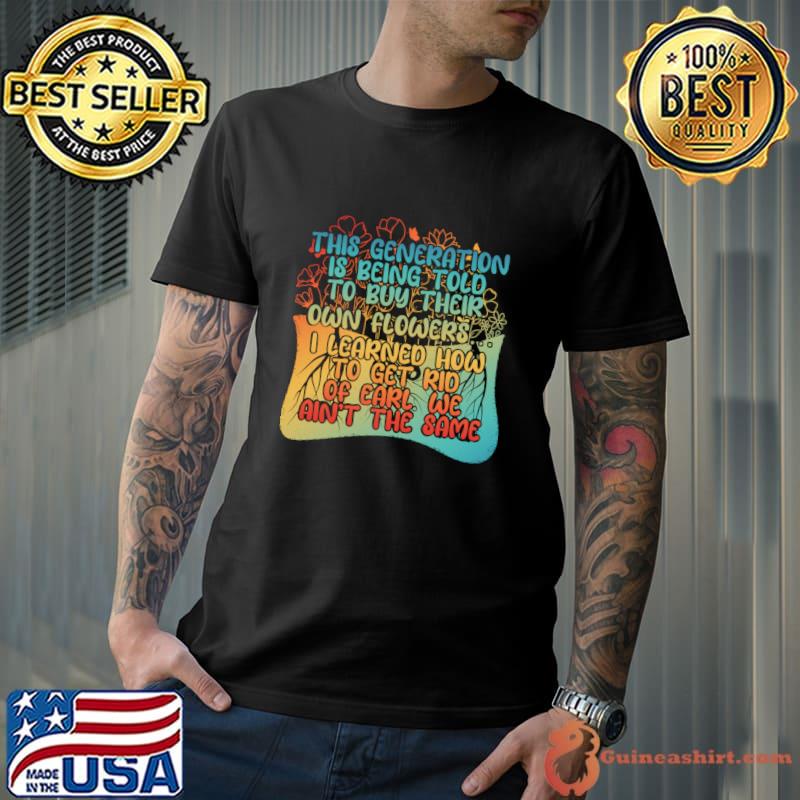 This Generation Is Being Told To Buy Their Own Flowers Learned How Get Rid T-Shirt Unisex