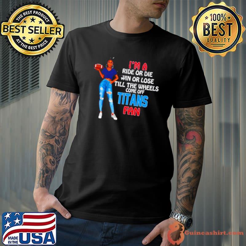 Titans-Supermodel-football-Im-a-ride-or-die-win-or-lose-till-the-wheels-come-off-Titans-fan-shirt