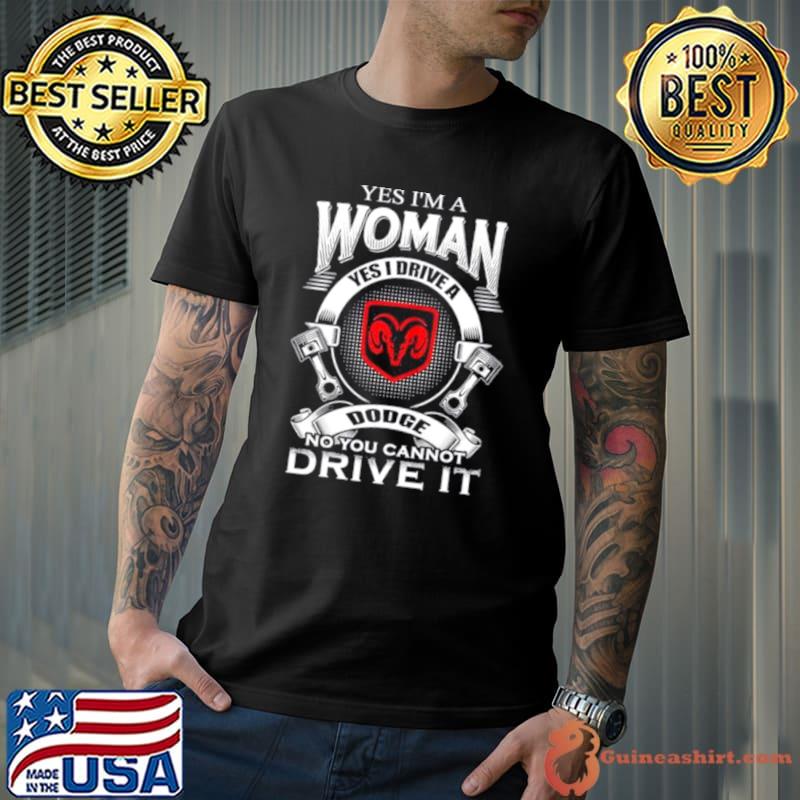 Yes I Am A Woman Yes I Drive A Dodge No You Cannot Drive It New shirt