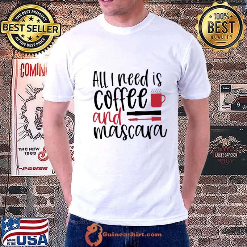 All I need is Coffee and Mascara T-Shirt