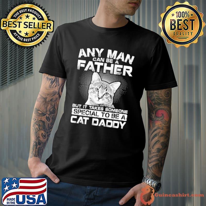 Any man can be a father but it takes someone special to be a cat daddy shirt