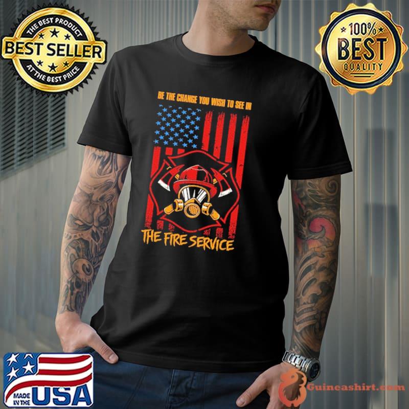 Be the change you wish to see in the fire service american flag shirt