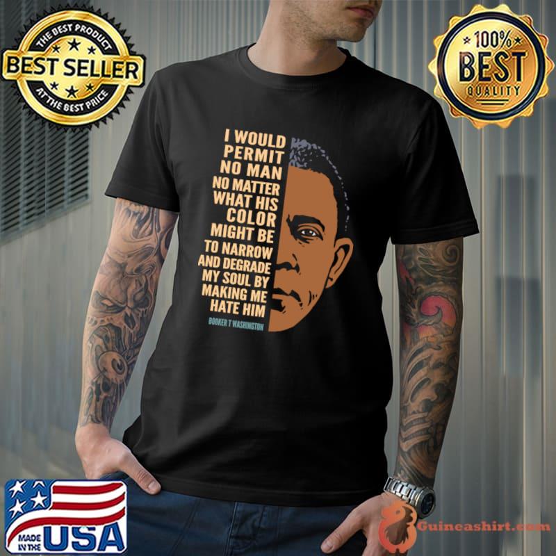 Booker T. Washington Would Permit No Man No Matter What His Color T-Shirt