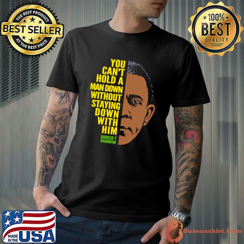 Booker T. Washington You can't hold a man down without staying down T-Shirt