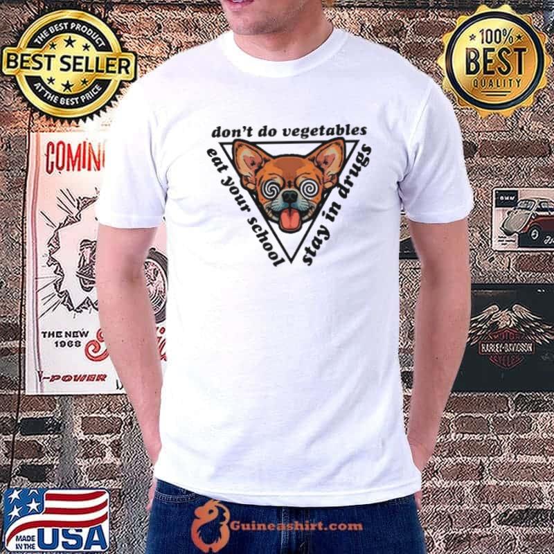 Chihuahua don’t do vegetables eat your school stay in drugs s Unisex