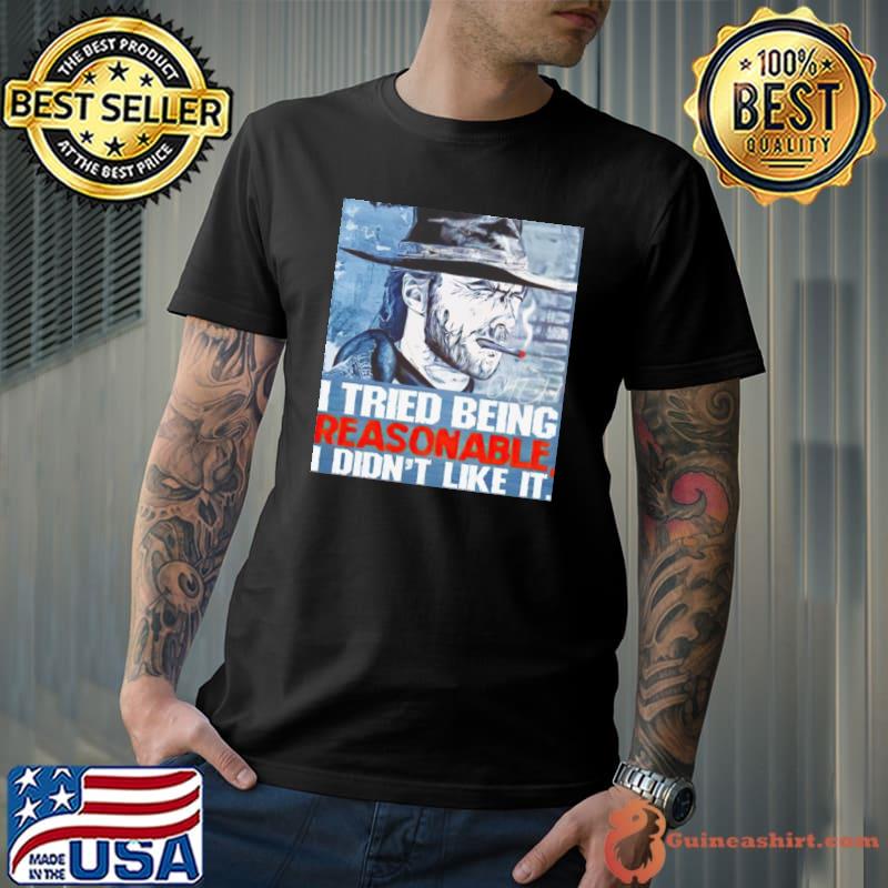 Clint Eastwood I tried being reasonable I didn’t like it shirt