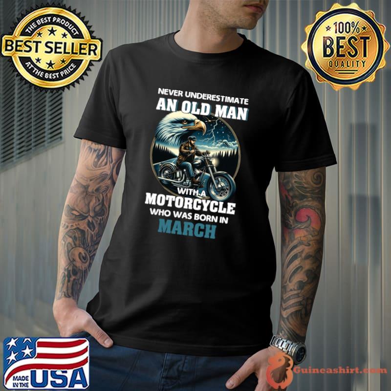 Eagle Biker Never Underestimate An Old Man With A Motorcycle Who Was Born In March T-Shirt