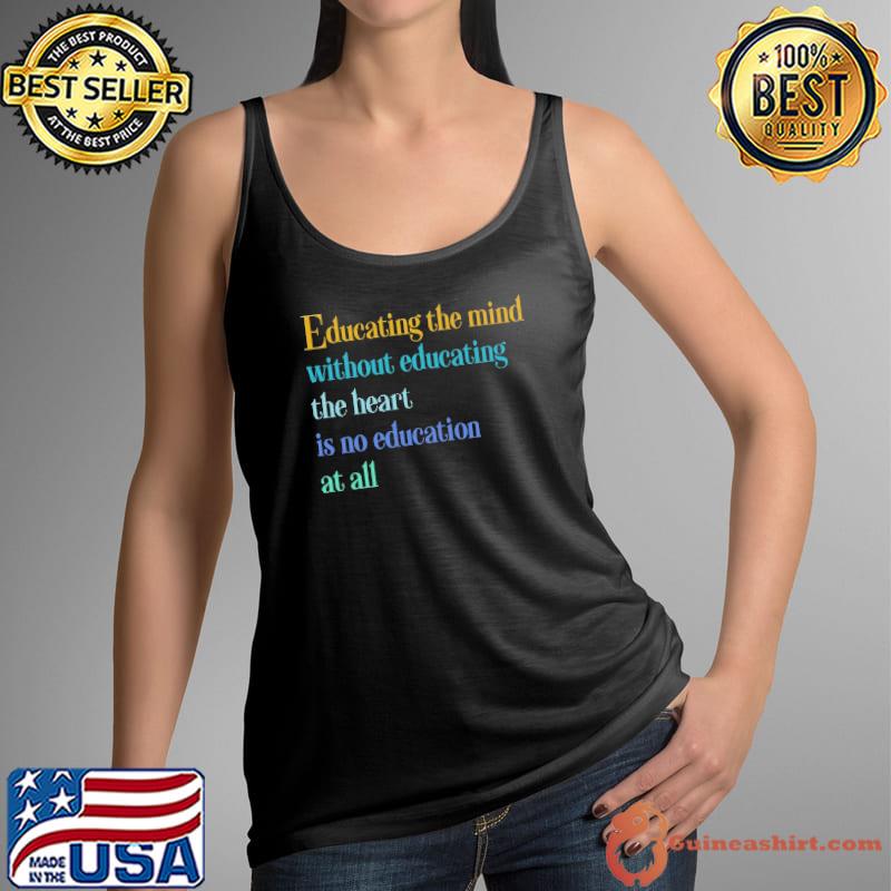 Educating the mind without educating the heart is no education s Tank Top