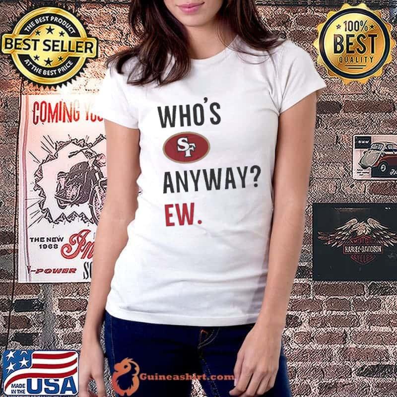 Funny Whos San Francisco 49ers Anyway Ew shirt