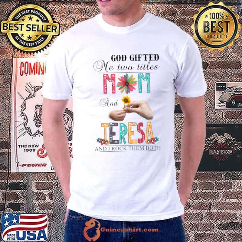 God Gifted Me Two Titles Mom And Teresa And I Rock Them Both Wildflowers T-Shirt