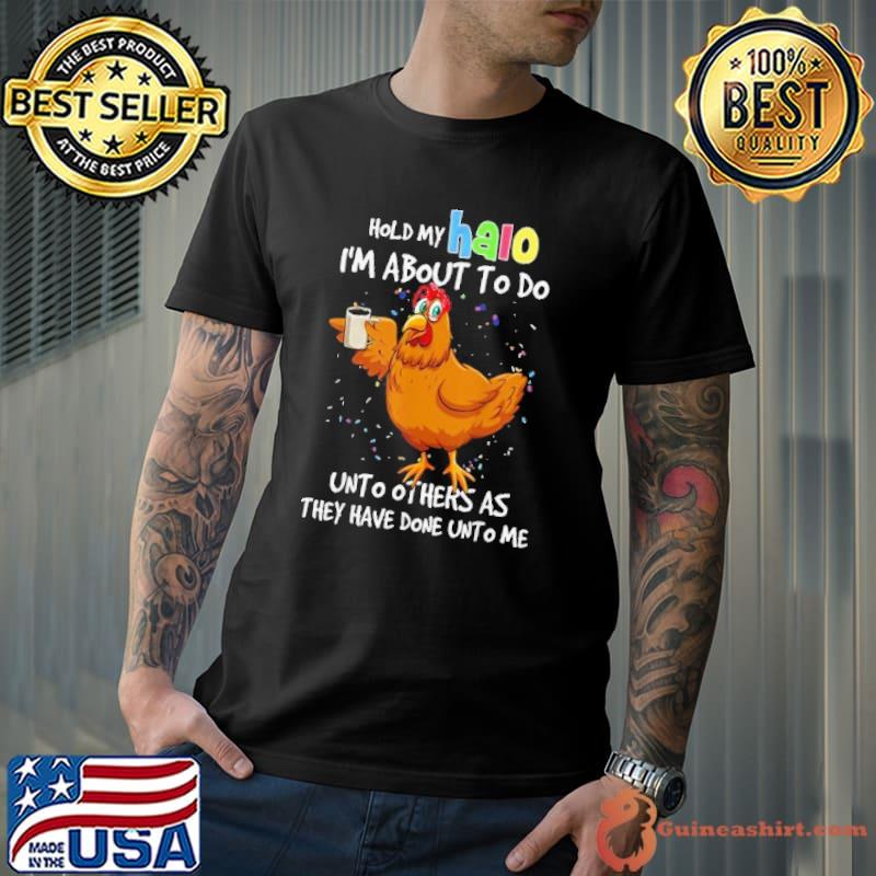 Hold My Halo about to do unto others as they have done unto me chicken shirt