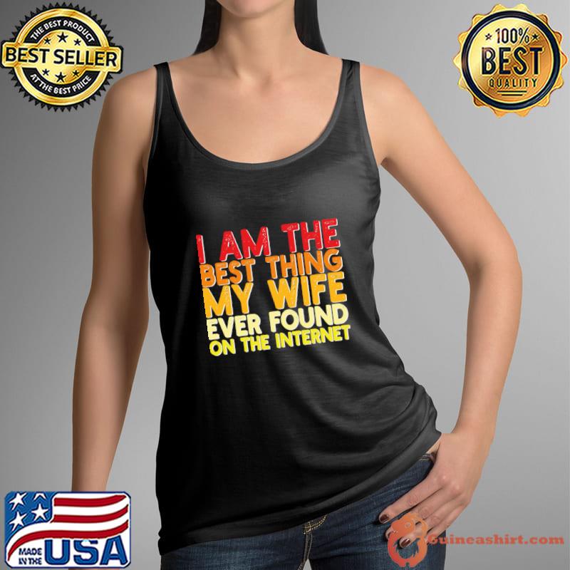 I Am The Best Thing My Wife Ever Found On The Internet T-Shirt