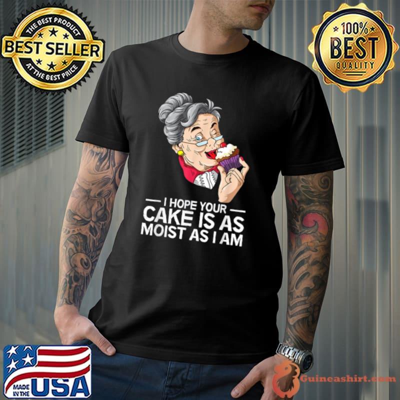 I Hope Your Cake Is As Moist As I Am Women T-Shirt