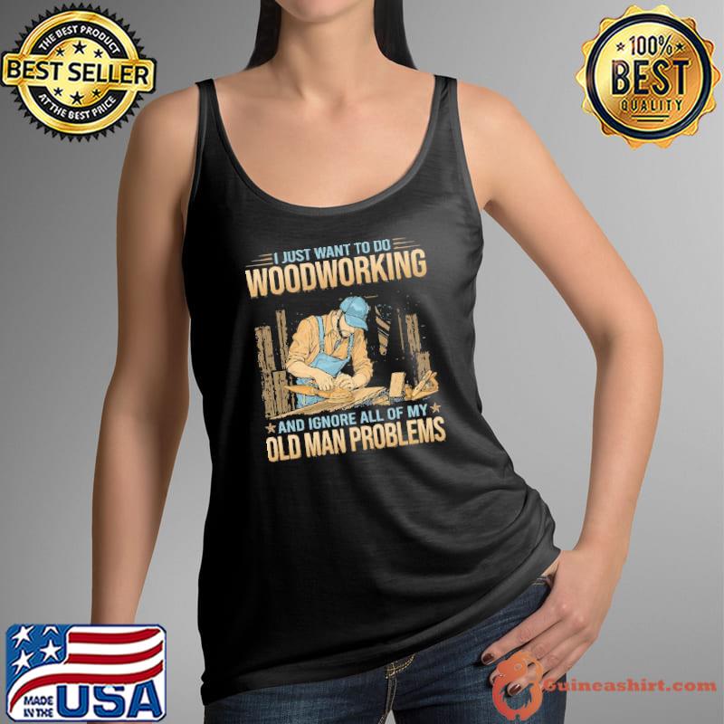 I Just Want To Do Woodcrafting Ignore Of My Old Man Problems s Tank Top