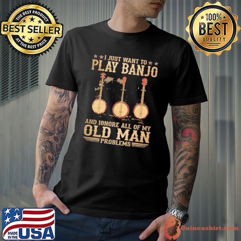 I just want to play banjo and ignore all of my old man problems shirt