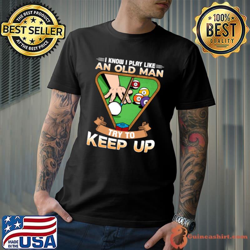 I Know I Play Like An Old man try To keep up I Billiards T-Shirt