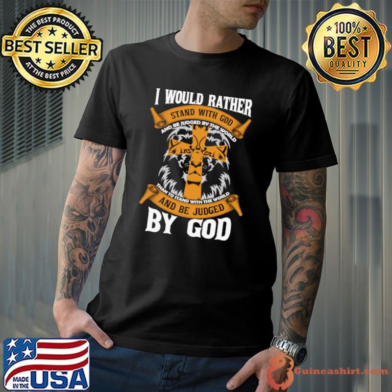 I would rather stand with god and be judge by the world by god cross lion T-Shirt
