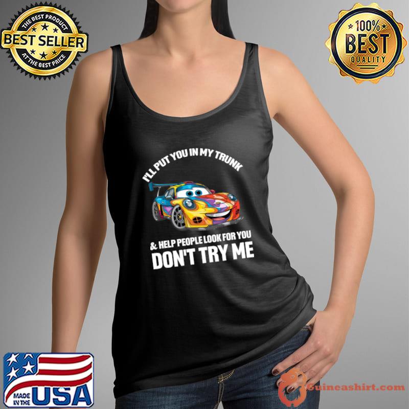 I'll Put You In My Trunk and Help People Look For You Don't Test Me Car Colors T-Shirt Tank Top