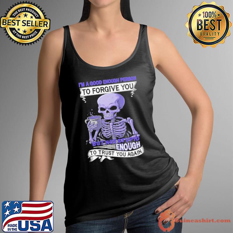 I'm A Good Enough forgive you but not stupid trust you again skull s Tank Top