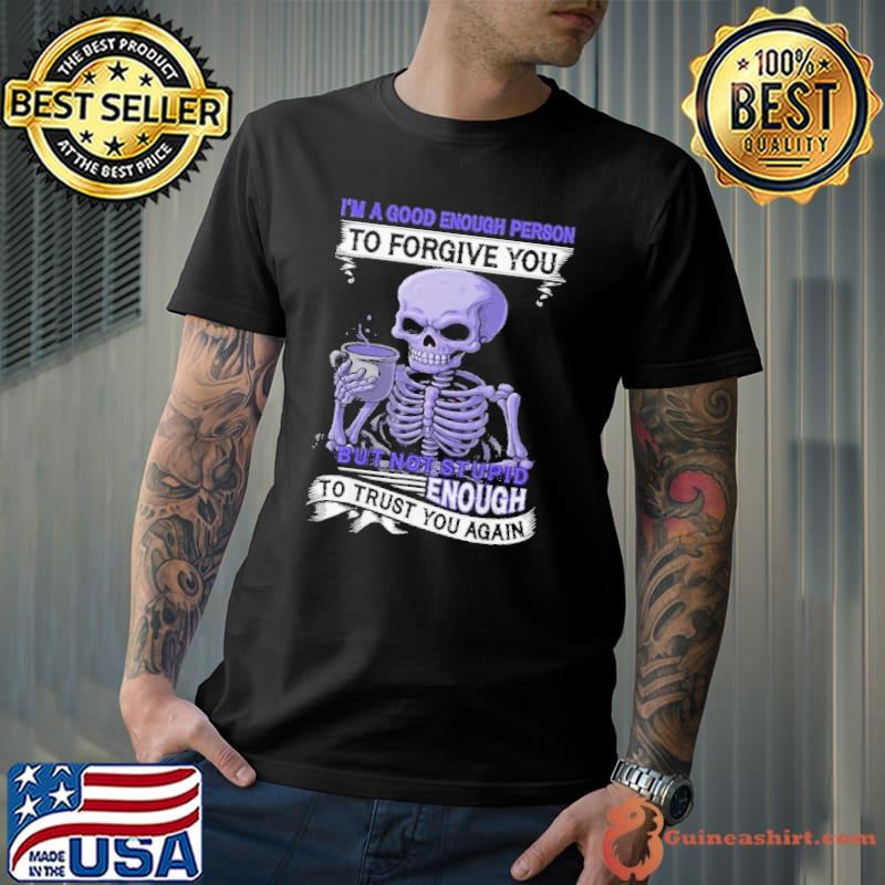 I'm A Good Enough forgive you but not stupid trust you again skull shirt