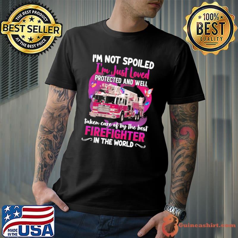 I'm Not Spoiled I'm Just Loved Protected And Well Taken Care Of By The Best Firefighter In The World shirt
