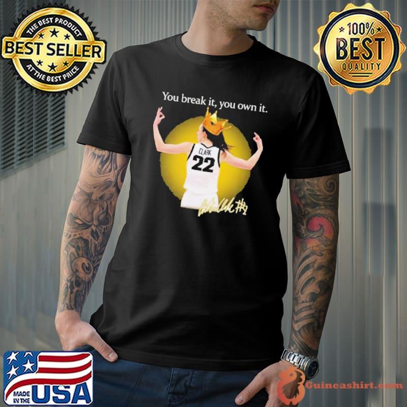 Iowa Hawkeyes Caitlin Clark You Break It You Own It Signature Shirt Unisex