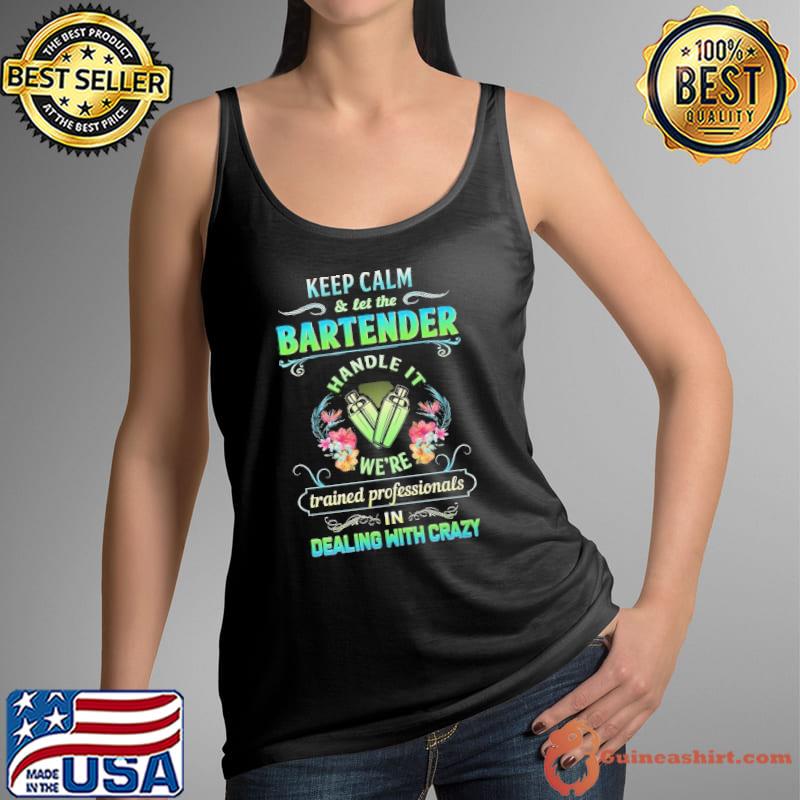 Keep calm let the bartender handle trained professionals dealing with crazy flower s Tank Top