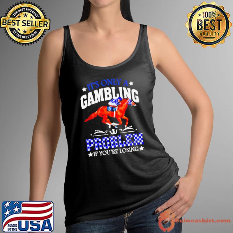 Kentucky derby horse racing it’s only a gambling problem if you’re losing shirt