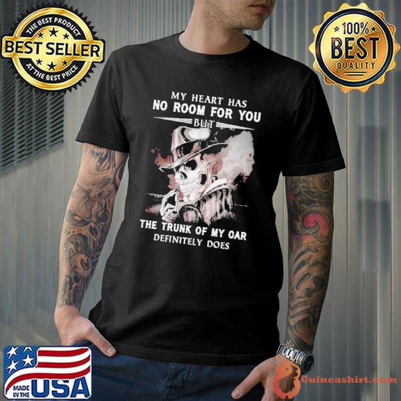 My Heart Has No Room For You But The Trunk Of My car skull shirt