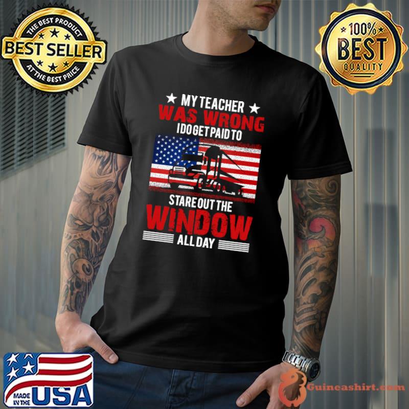 My teacher was wrong idogerpaid to stareout the window allday american flag truck driver T-Shirt