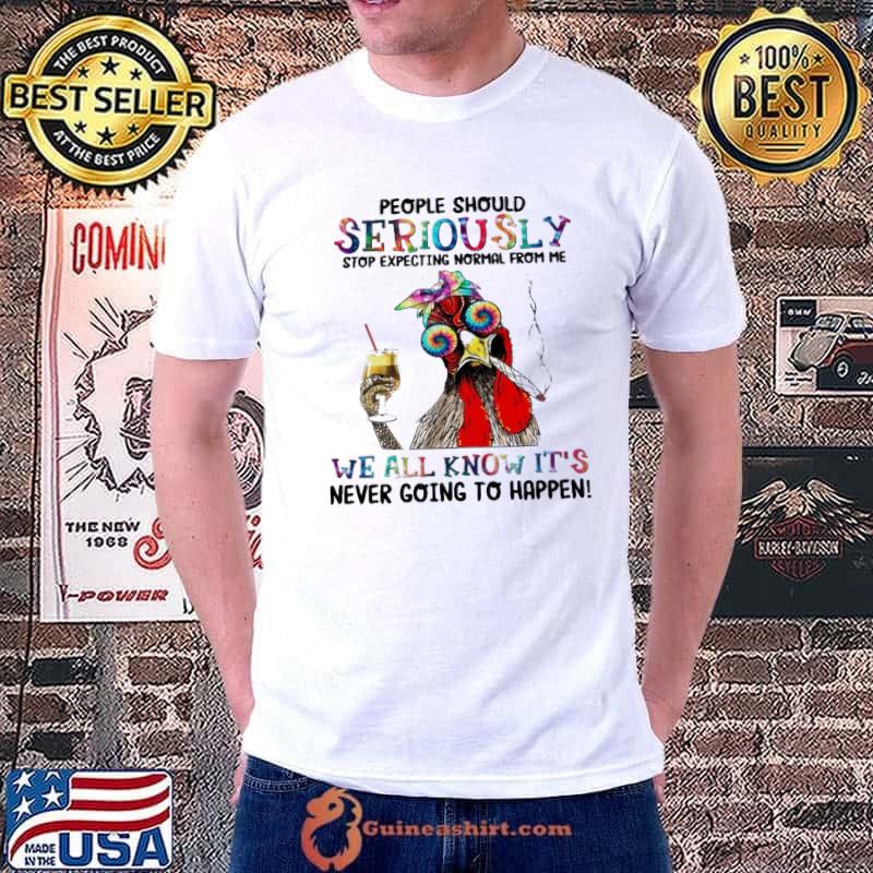 People should seriously stop expecting normal from me all know it's going chicken tye die shirt