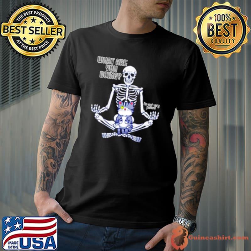 Skeleton what are you doing I’m not very patient shirt