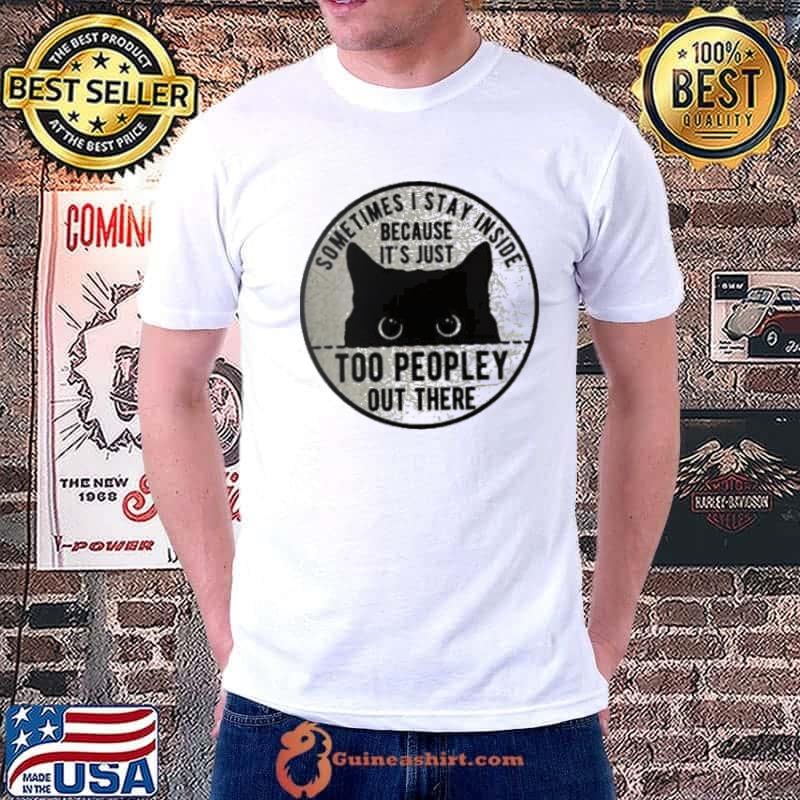 Sometimes I Stay Inside Because It's Just Too Peopley Out There Cat shirt