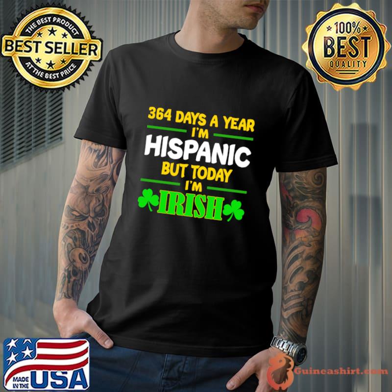 364 Days A Year I'm Hispanic But Today I'm Irish T-Shirt