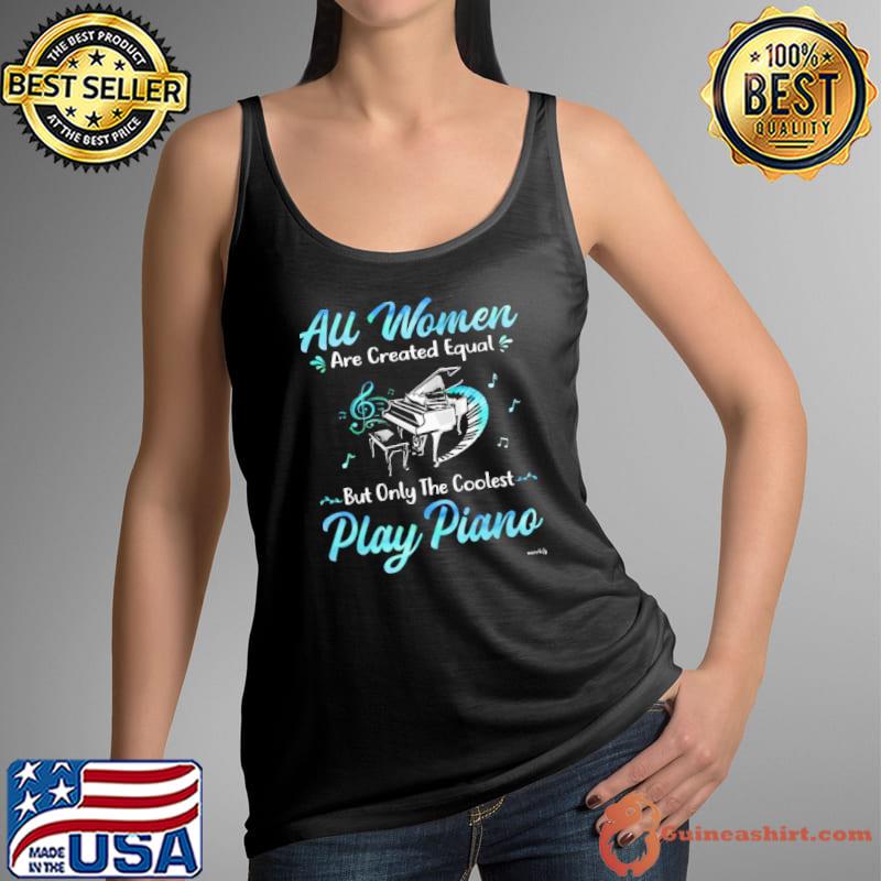 All women are created equal but only the coolest play piano shirt