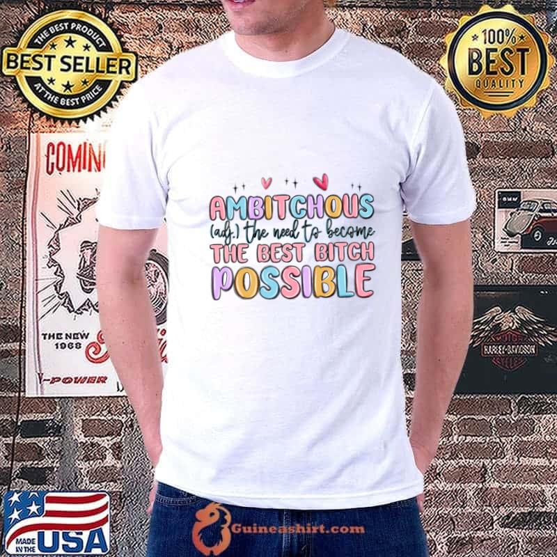 Ambitchous Adj The Need To Become The Best Bitc T-Shirt