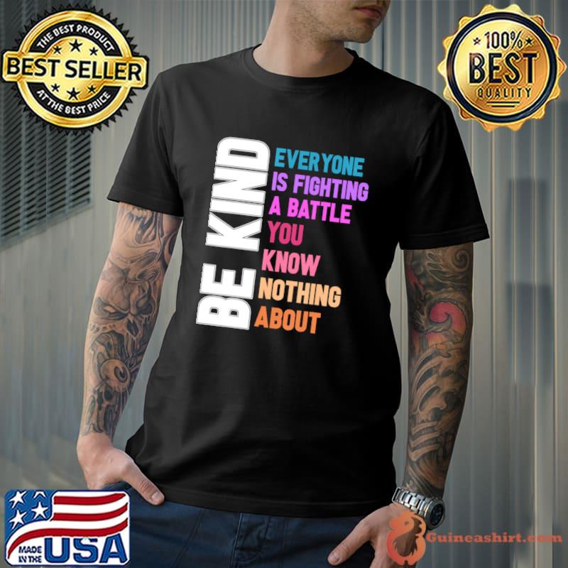 Be Kind Everyone Is Fighting A Battle You Know Nothing About T-Shirt