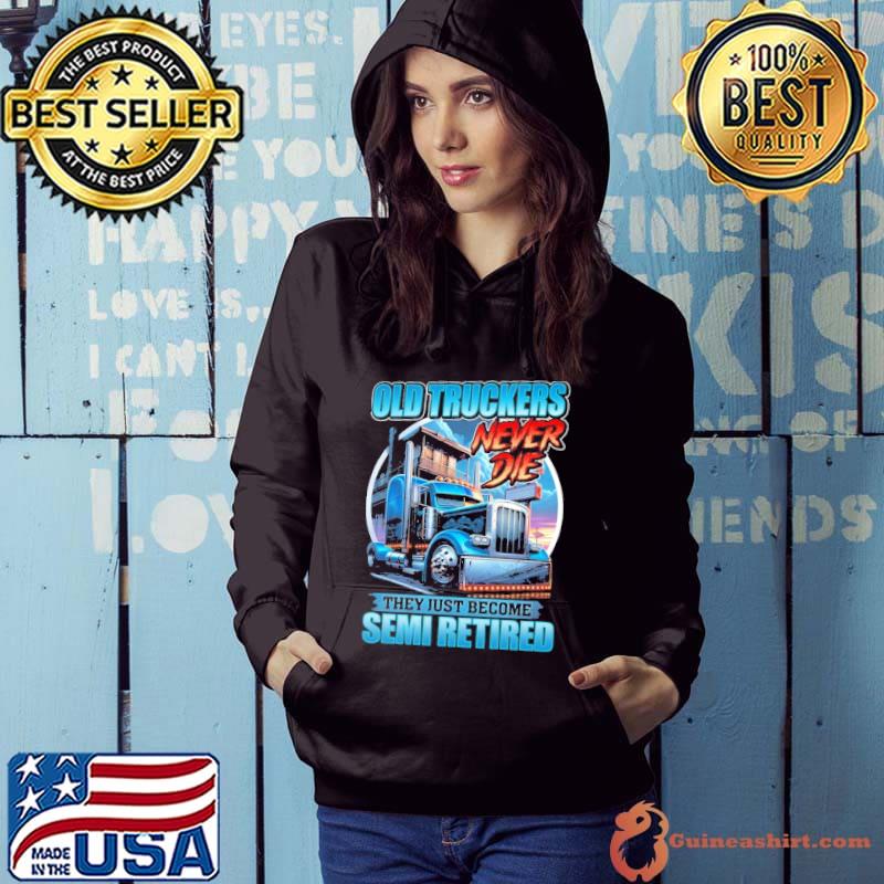 Best old Truckers never die they just become semi retired s Hoodie