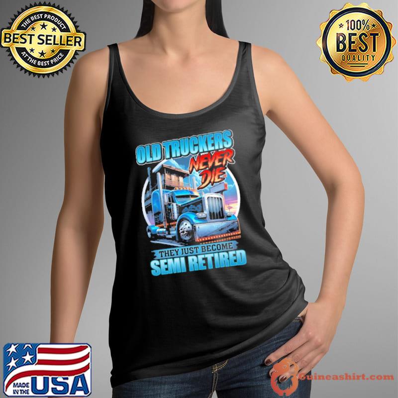 Best old Truckers never die they just become semi retired shirt