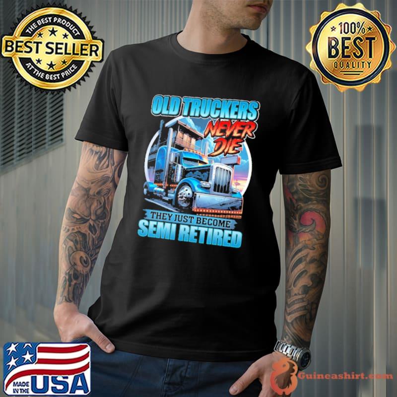 Best old Truckers never die they just become semi retired s Unisex