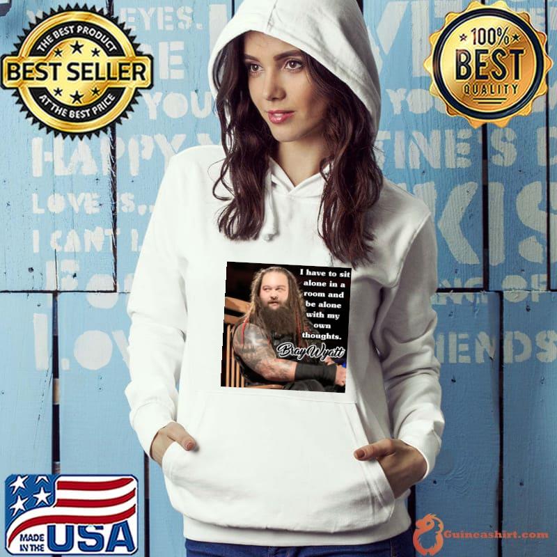 Bray Wyatt quote i have to sit alone in a room and be alone own thoughts T-Shirt Hoodie