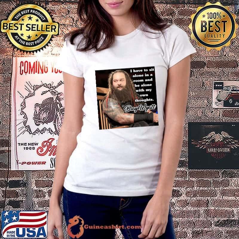Bray Wyatt quote i have to sit alone in a room and be alone own thoughts T-Shirt Ladiestee