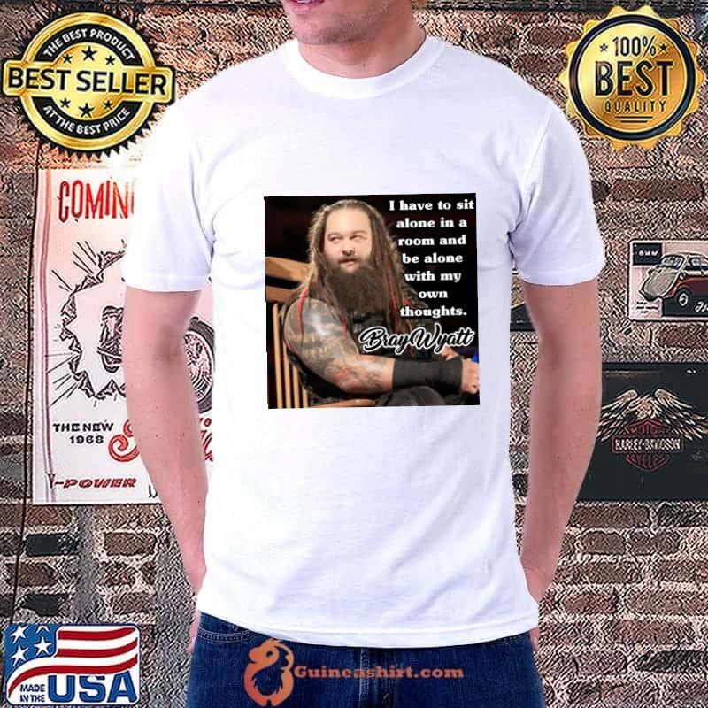 Bray Wyatt quote i have to sit alone in a room and be alone own thoughts T-Shirt