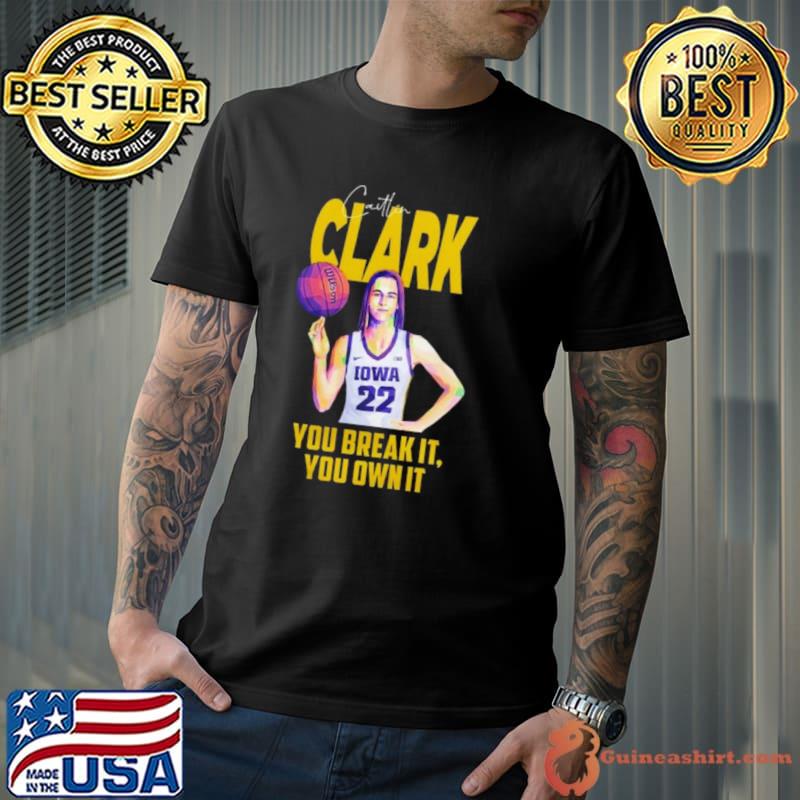 Caitlin Clark Iowa Hawkeyes You Break It Own It shirt