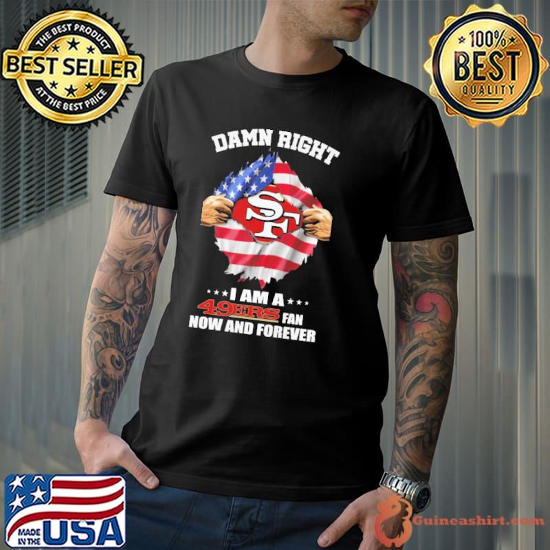 Damn right i am a 49ers fan now and forever american flag s Unisex